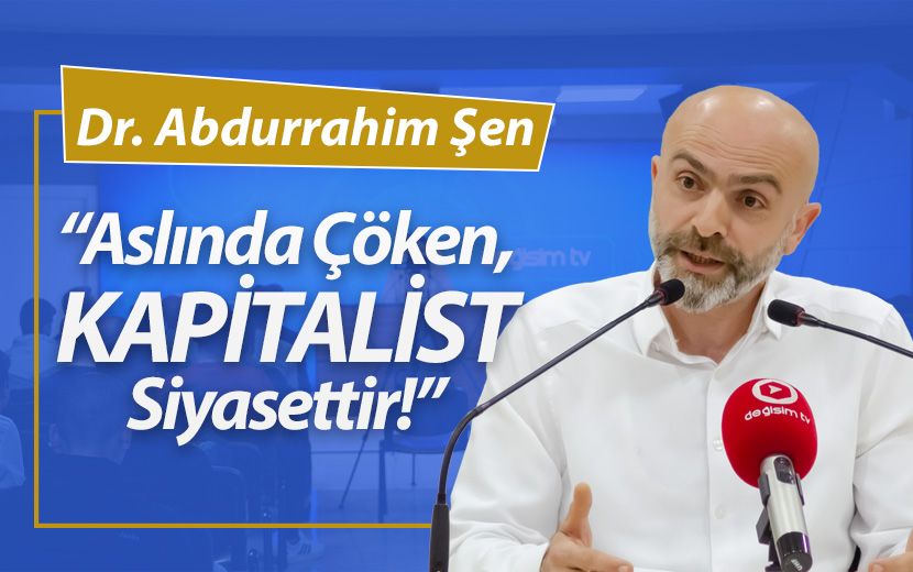 Abdurrahim Şen "Aslında Çöken Kapitalist Sistemdir"