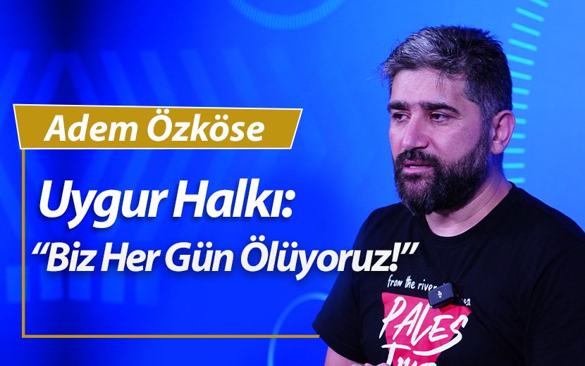 Adem Özköse "Uygur Halkı: Biz Her Gün Ölüyoruz!"