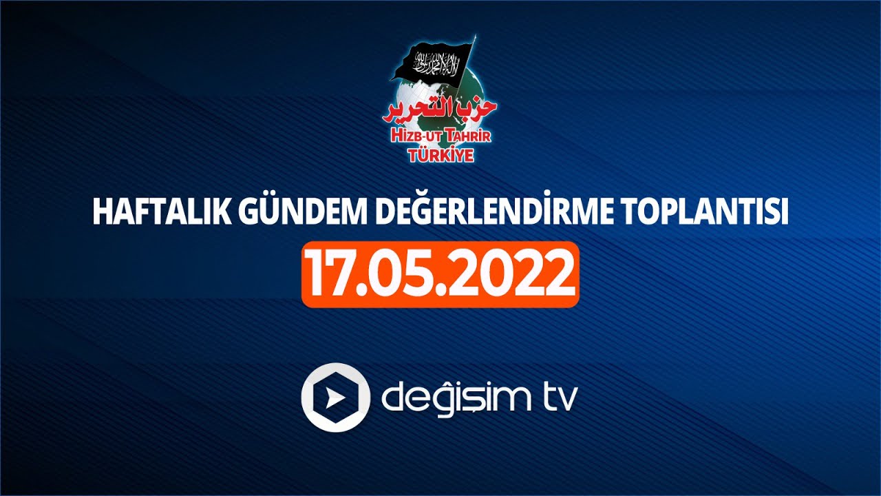 Hizb-ut Tahrir Türkiye Gündem Değerlendirme [17 Mayıs 2022] #DeğişimiTakipEdin