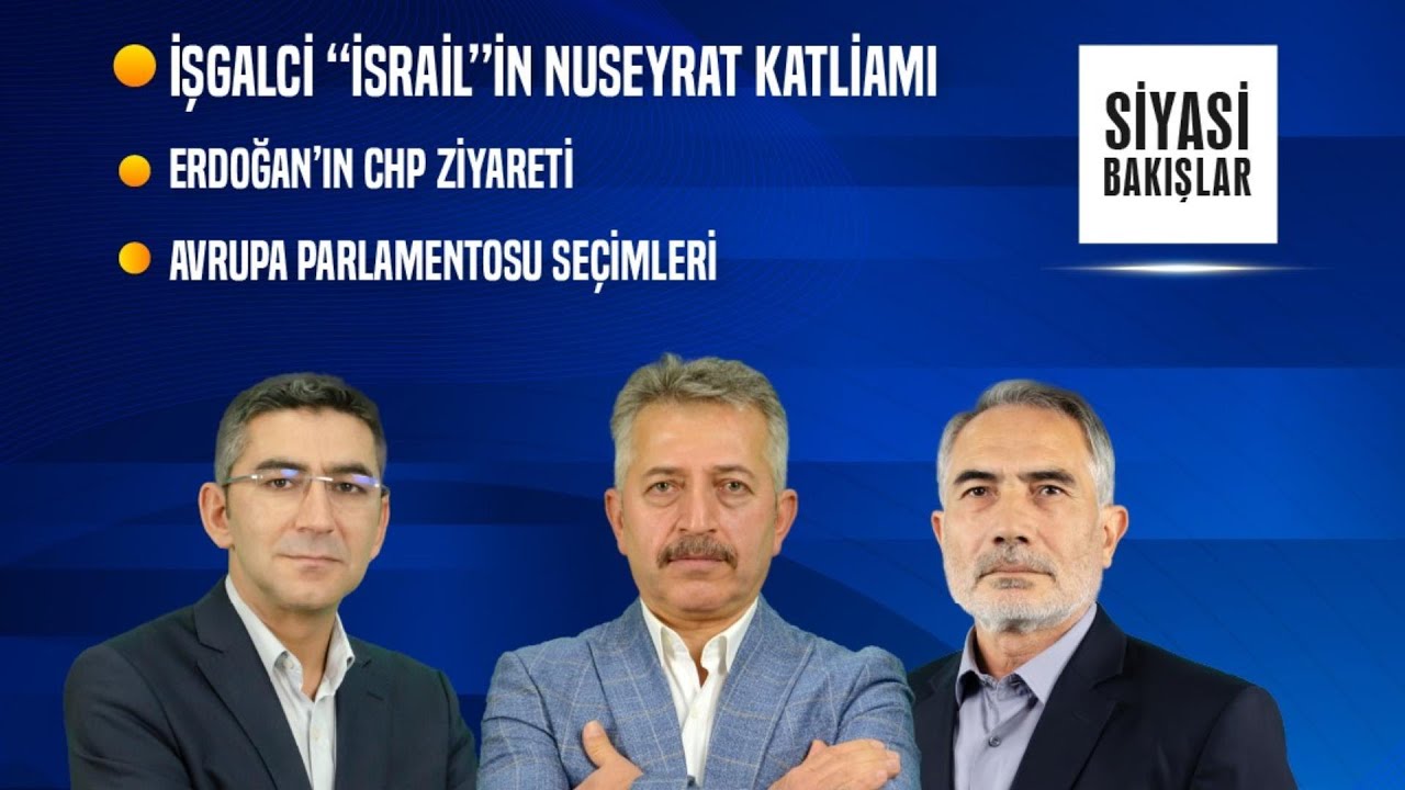 “İsrail”in Nuseyrat Katliamı | Erdoğan’ın CHP Ziyareti | Avrupa Parlamentosu Seçimleri