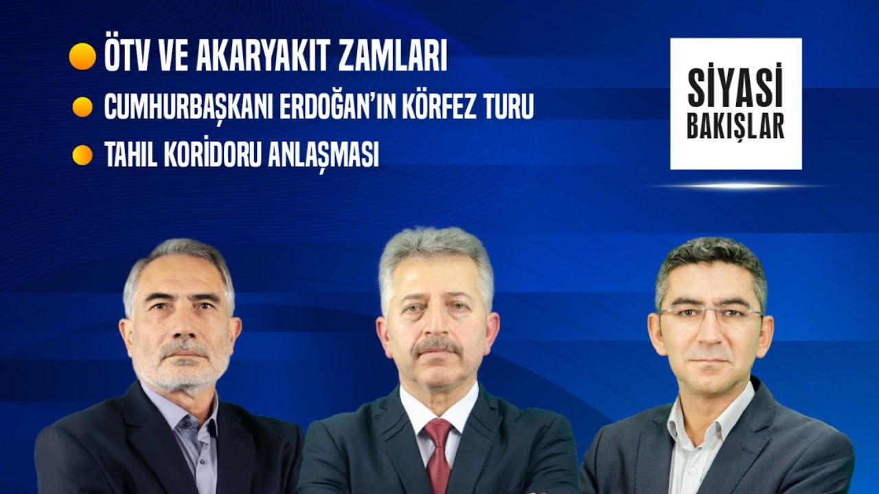 ÖTV ve Akaryakıt Zamları | Cumhurbaşkanı Erdoğan’ın Körfez Ülkeleri Turu | Tahıl Koridoru Anlaşması